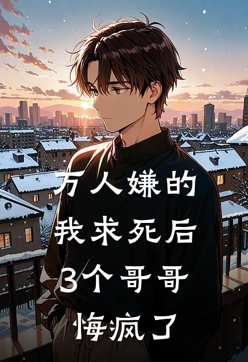 万人嫌的我求死后，3个哥哥悔疯了