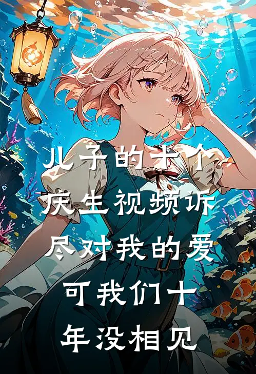 儿子的十个庆生视频诉尽对我的爱，可我们十年没相见