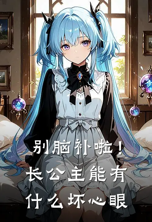 别脑补啦！长公主能有什么坏心眼(殷梨姜九)热门网络小说_小说推荐完结别脑补啦！长公主能有什么坏心眼(殷梨姜九)