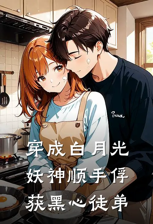 穿成白月光妖神顺手俘获黑心徒弟翟小冉福仔好看的小说推荐完结_在哪看免费小说穿成白月光妖神顺手俘获黑心徒弟翟小冉福仔